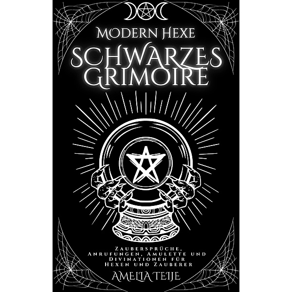 Moderne Hexe Schwarzes Grimoire - Zaubersprüche, Anrufungen, Amulette und Divinationen für Hexen und Zauberer, Amelia Teije