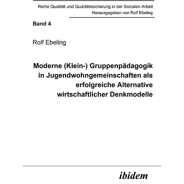 Moderne (Klein-) Gruppenpädagogik in Jugendwohngemeinschaften als erfolgreiche Alternative wirtschaftlicher Denkmodelle, Rolf Ebeling