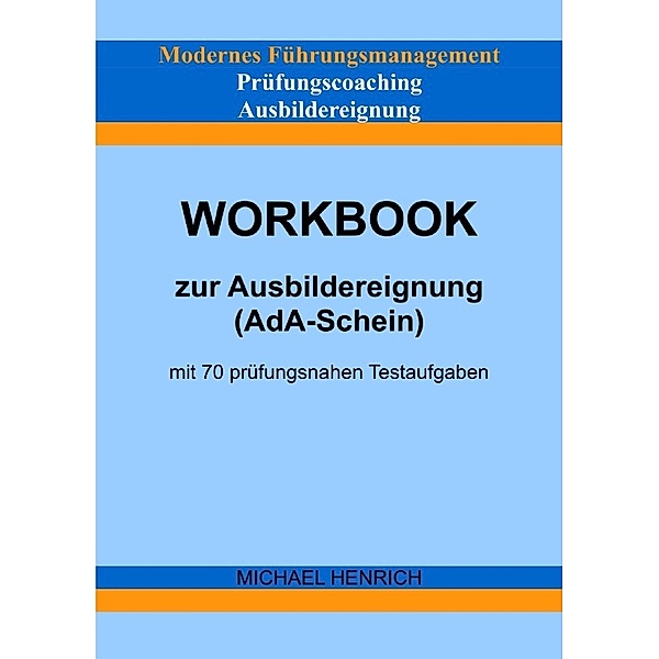 Modernes Führungsmanagement Prüfungscoaching Ausbildereignung Workbook zur Ausbildereignung (AdA-Schein) mit 70 prüfungsnahen Testaufgaben, Michael Henrich
