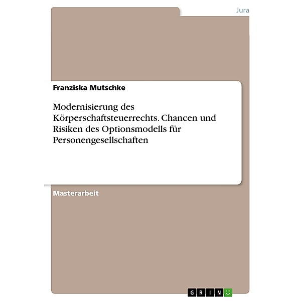 Modernisierung des Körperschaftsteuerrechts. Chancen und Risiken des Optionsmodells für Personengesellschaften, Franziska Mutschke