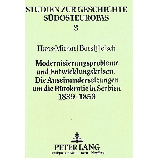 Modernisierungsprobleme und Entwicklungskrisen:- Die Auseinandersetzungen um die Bürokratie in Serbien 1839-1858, Hans-Michael Boestfleisch