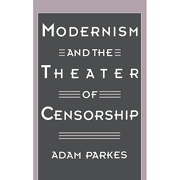Modernism and the Theater of Censorship, Adam Parkes
