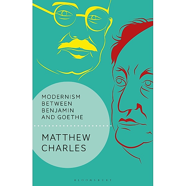 Modernism Between Benjamin and Goethe, Matthew Charles
