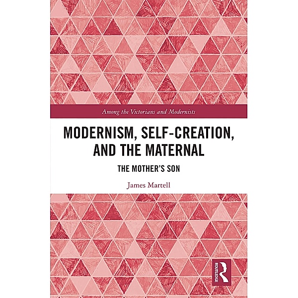 Modernism, Self-Creation, and the Maternal, James Martell