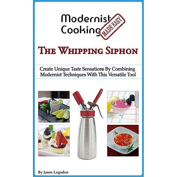 Modernist Cooking Made Easy: The Whipping Siphon, Jason Logsdon