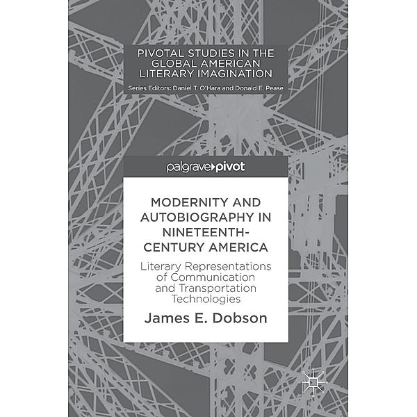 Modernity and Autobiography in Nineteenth-Century America / Pivotal Studies in the Global American Literary Imagination, James E. Dobson