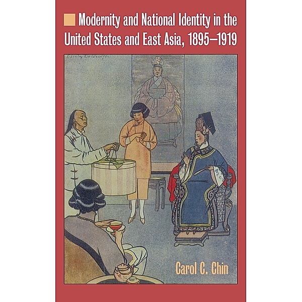 Modernity and National Identity in the United States and East Asia, 1895-1919, Carol C. Chin