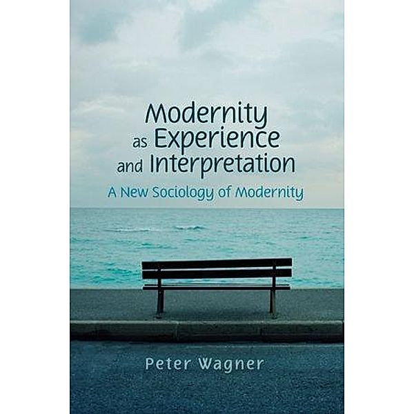 Modernity as Experience and Interpretation, Peter Wagner