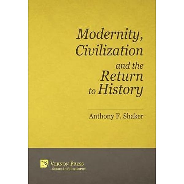 Modernity, Civilization and the Return to History, Anthony F. Shaker