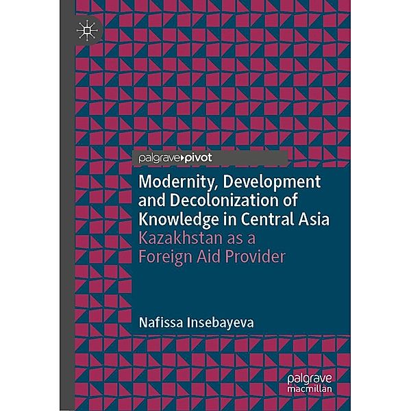 Modernity, Development and Decolonization of Knowledge in Central Asia / Politics and History in Central Asia, Nafissa Insebayeva