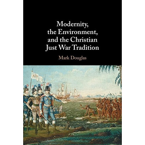 Modernity, the Environment, and the Christian Just War Tradition, Mark Douglas