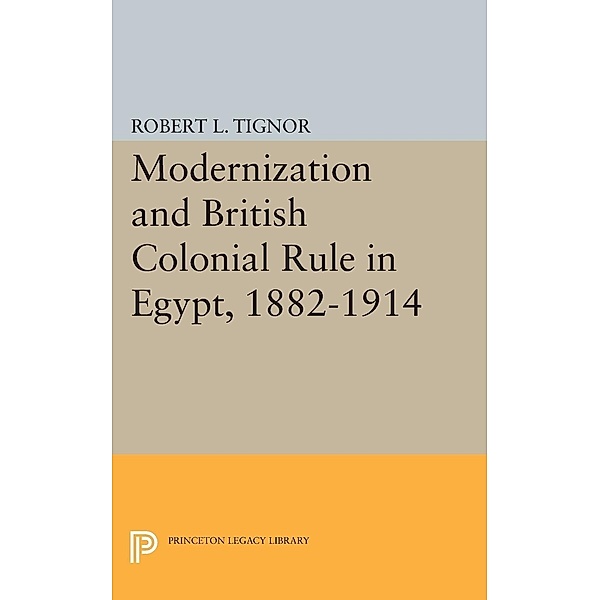 Modernization and British Colonial Rule in Egypt, 1882-1914 / Princeton Studies on the Near East, Robert L. Tignor