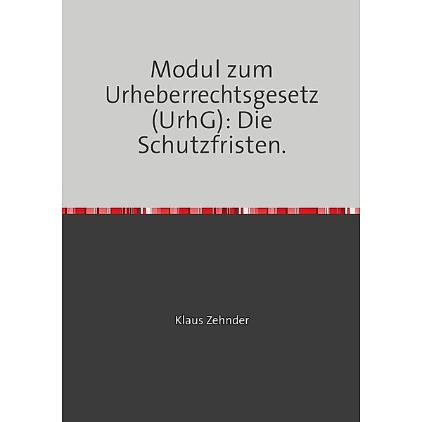 Modul zum Urheberrechtsgesetz (UrhG): Die Schutzfristen, Klaus Zehnder