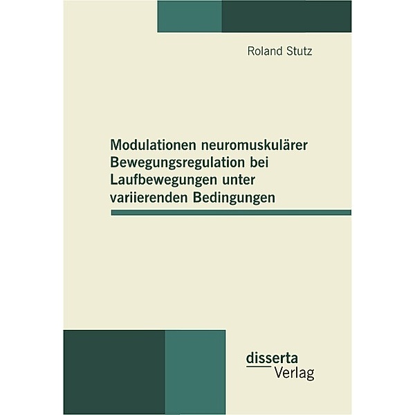 Modulationen neuromuskulärer Bewegungsregulation bei Laufbewegungen unter variierenden Bedingungen, Roland Stutz