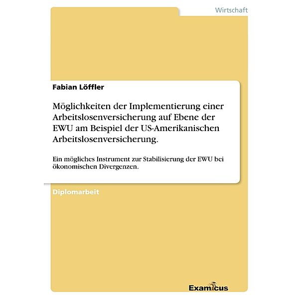 Möglichkeiten der Implementierung einer Arbeitslosenversicherung auf Ebene der EWU am Beispiel der US-Amerikanischen Arbeitslosenversicherung., Fabian Löffler