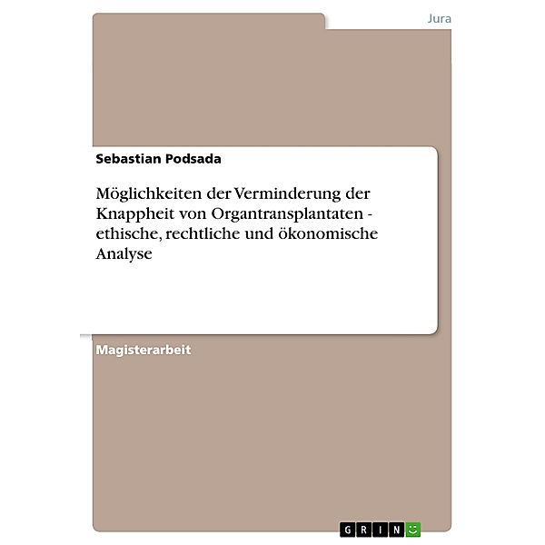 Möglichkeiten der Verminderung der Knappheit von Organtransplantaten - ethische, rechtliche und ökonomische Analyse, Sebastian Podsada