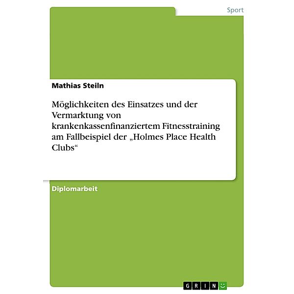 Möglichkeiten des Einsatzes und der Vermarktung von krankenkassenfinanziertem Fitnesstraining am Fallbeispiel der Holmes Place Health Clubs, Mathias Steiln