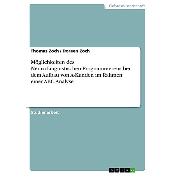 Möglichkeiten des Neuro-Linguistischen-Programmierens bei dem Aufbau von A-Kunden im Rahmen einer ABC-Analyse, Thomas Zoch, Doreen Zoch