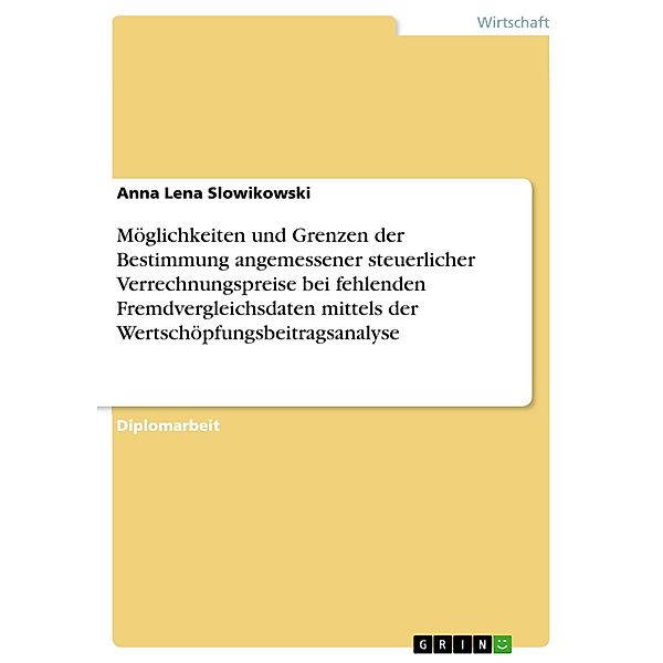 Möglichkeiten und Grenzen der Bestimmung angemessener steuerlicher Verrechnungspreise bei fehlenden Fremdvergleichsdaten mittels der Wertschöpfungsbeitragsanalyse, Anna Lena Slowikowski