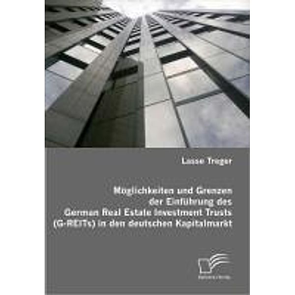 Möglichkeiten und Grenzen der Einführung des German Real Estate Investment Trusts (G-REITs) in den deutschen Kapitalmarkt, Lasse Treger