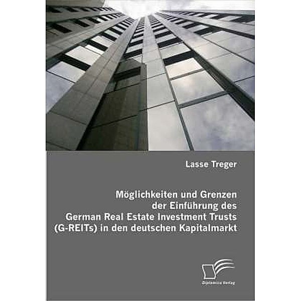 Möglichkeiten und Grenzen der Einführung des German Real Estate Investment Trusts (G-REITs) in den deutschen Kapitalmarkt, Lasse Treger