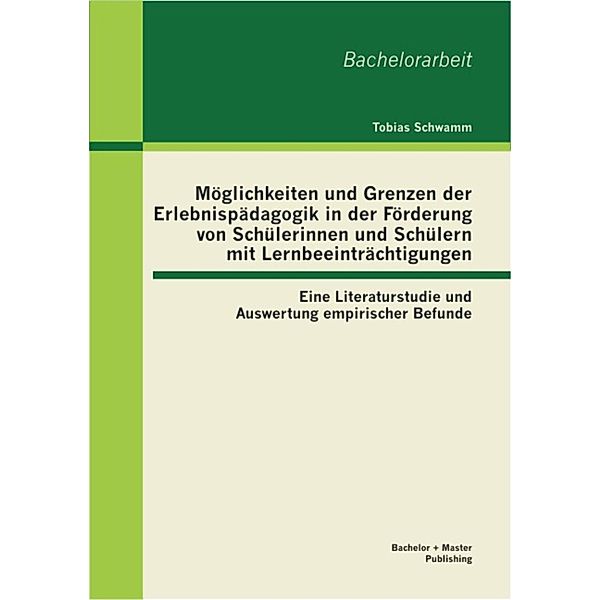 Möglichkeiten und Grenzen der Erlebnispädagogik in der Förderung von Schülerinnen und Schülern mit Lernbeeinträchtigungen: Eine Literaturstudie und Auswertung empirischer Befunde, Tobias Schwamm