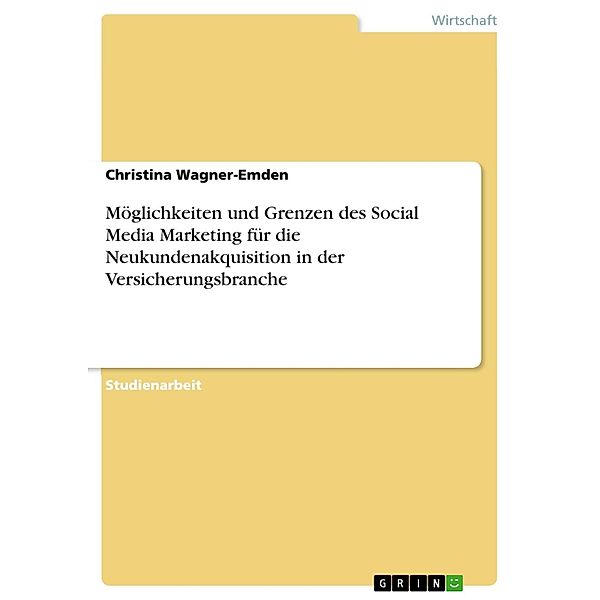 Möglichkeiten und Grenzen des Social Media Marketing für die Neukundenakquisition in der Versicherungsbranche, Christina Wagner-Emden