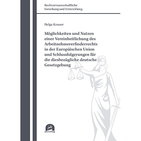 Möglichkeiten und Nutzen einer Vereinheitlichung des Arbeitnehmererfinderrechts in der Europäischen Union und Schlussfolgerungen für die diesbezügliche deutsche Gesetzgebung, Helga Knauer