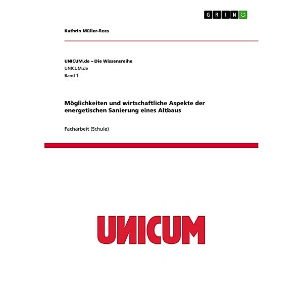 Möglichkeiten und wirtschaftliche Aspekte der energetischen Sanierung eines Altbaus / UNICUM.de - Die Wissensreihe Bd.Band 1, Kathrin Müller-Rees
