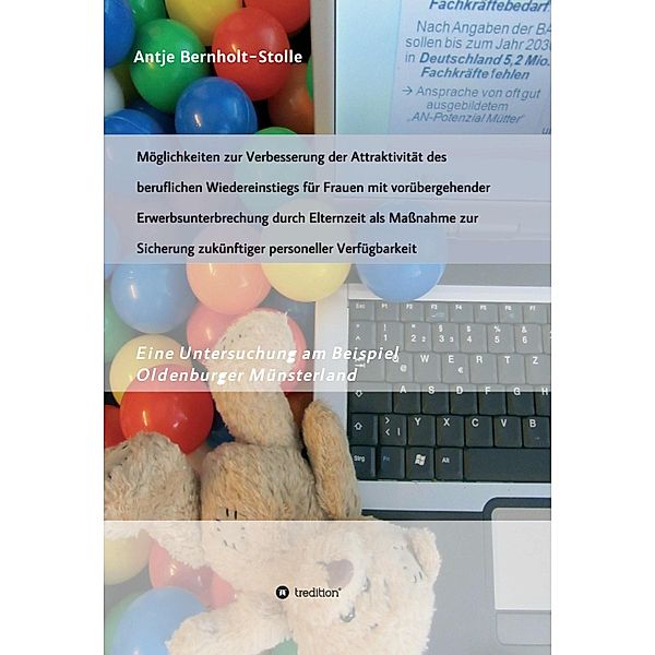 Möglichkeiten zur Verbesserung der Attraktivität des beruflichen Wiedereinstiegs für Frauen mit vorübergehender Erwerbsunterbrechung durch Elternzeit als Maßnahme zur Sicherung zukünftiger personeller Verfügbarkeit, Antje Bernholt-Stolle