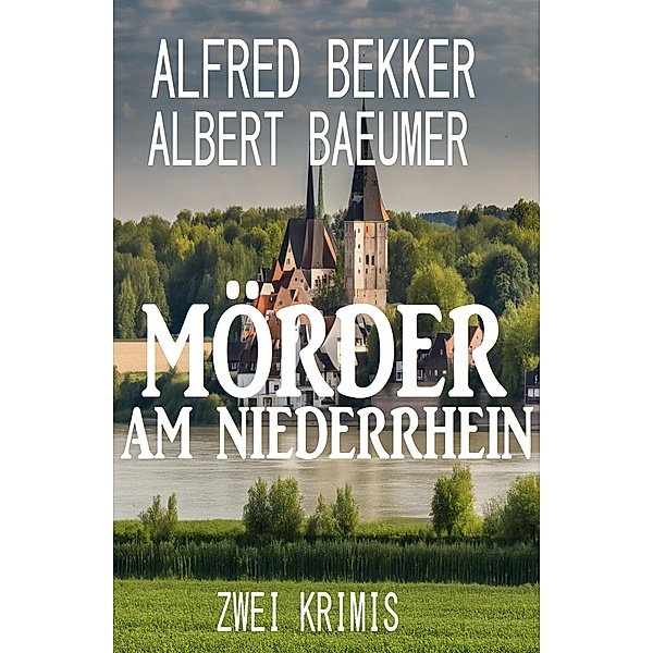 Mörder am Niederrhein: Zwei Krimis, Alfred Bekker, Albert Baeumer