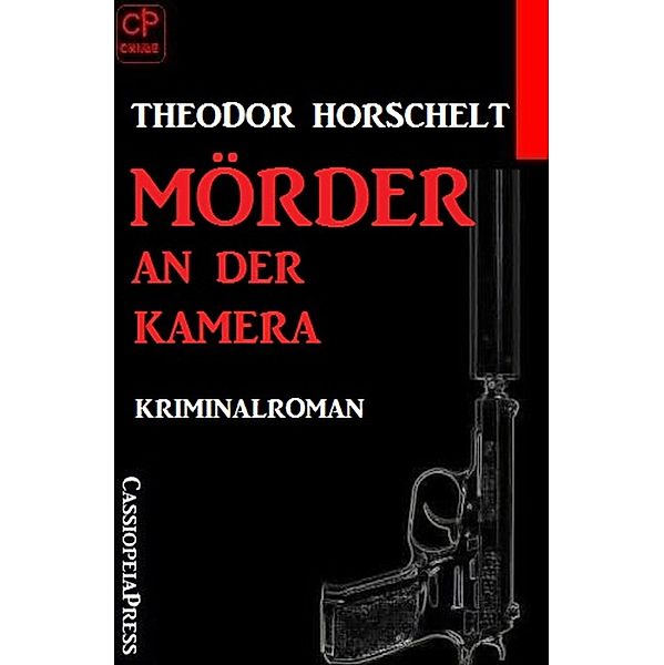 Mörder an der Kamera: Kriminalroman, Theodor Horschelt