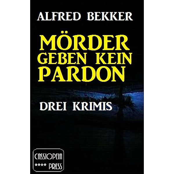Mörder geben kein Pardon: Drei Krimis, Alfred Bekker