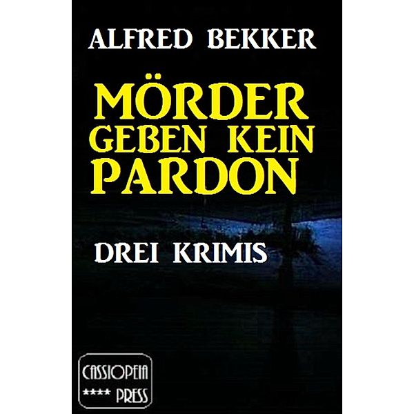 Mörder geben kein Pardon: Drei Krimis, Alfred Bekker