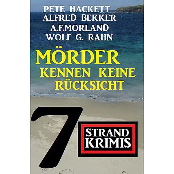 Mörder kennen keine Rücksicht: 7 Strand Krimis, Alfred Bekker, A. F. Morland, Pete Hackett, Wolf G. Rahn