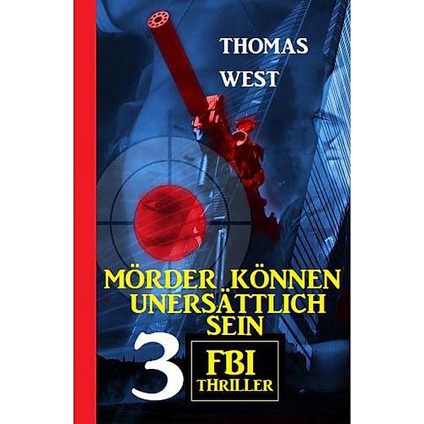 Mörder können unersättlich sein: 3 FBI Thriller, Thomas West