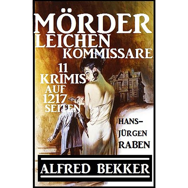 Mörder, Leichen, Kommissare - 11 Krimis auf 1217 Seiten, Alfred Bekker, Hans-Jürgen Raben