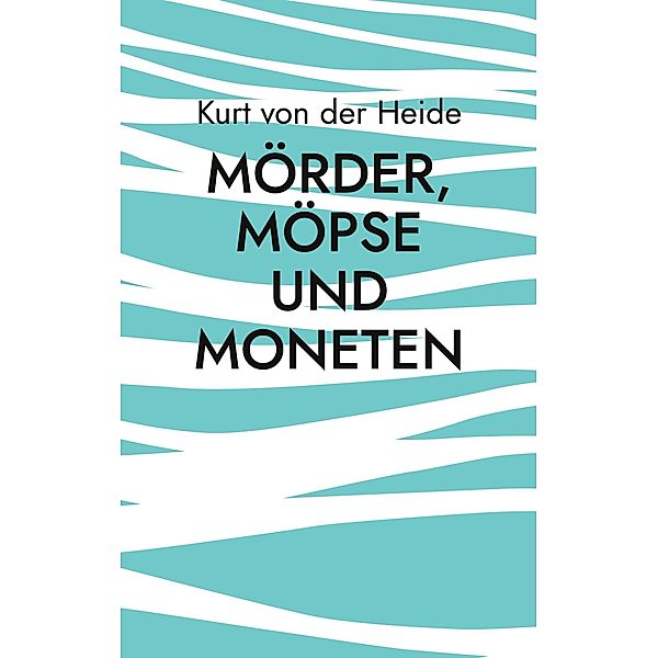 Mörder, Möpse und Moneten / Mörder, Möpse und Moneten Bd.2, Kurt von der Heide