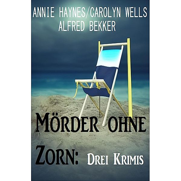 Mörder ohne Zorn: Drei Krimis, Alfred Bekker, Carolyn Wells, Annie Haynes