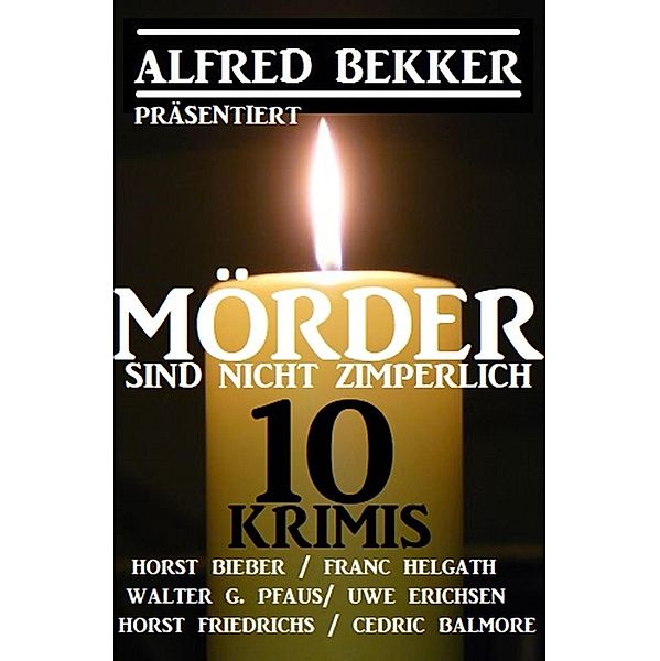 Mörder sind nicht zimperlich: 10 Krimis, Alfred Bekker, Horst Bieber, Cedric Balmore, Uwe Erichsen, Walter G. Pfaus, Franc Helgath, Horst Friedrichs