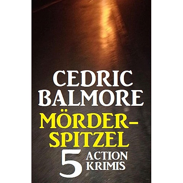 Mörder-Spitzel: 5 Action Krimis, Cedric Balmore