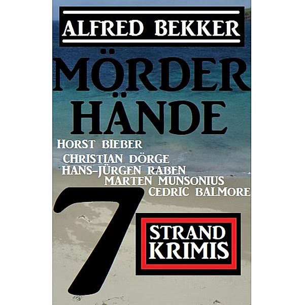 Mörderhände: 7 Strand Krimis, Alfred Bekker, Horst Bieber, Christian Dörge, Marten Munsonius, Hans-Jürgen Raben, Cedric Balmore