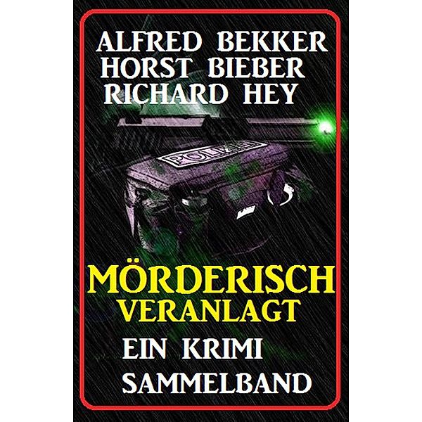 Mörderisch veranlagt: Ein Krimi Sammelband, Alfred Bekker, Horst Bieber, Richard Hey