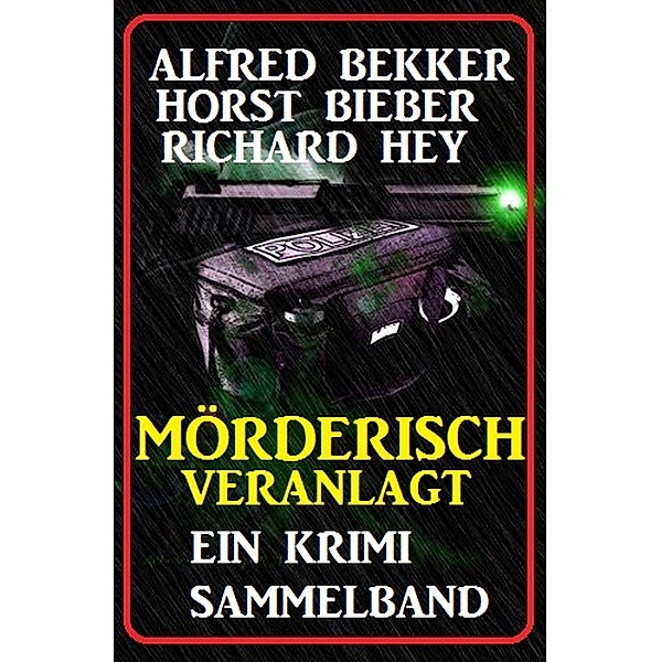Mörderisch veranlagt: Ein Krimi Sammelband / Alfred Bekker Krimi Sammelband Bd.12, Alfred Bekker, Richard Hey, Horst Bieber