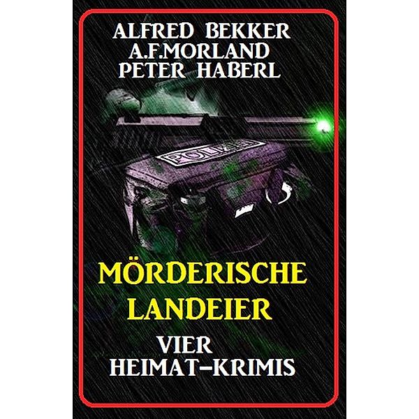 Mörderische Landeier: Vier Krimis, Alfred Bekker, A. F. Morland, Peter Haberl