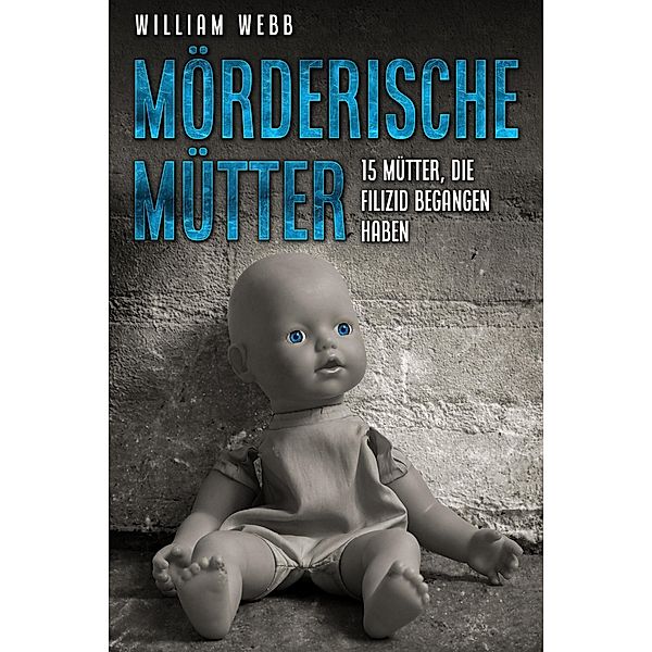 Mörderische Mütter: 15 Mütter, die Filizid begangen haben, William Webb