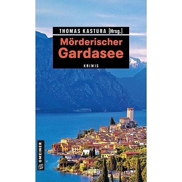 Mörderischer Gardasee / Kriminelle Freizeitführer im GMEINER-Verlag, Thomas u. a. (ca. Autoren insg. Kastura
