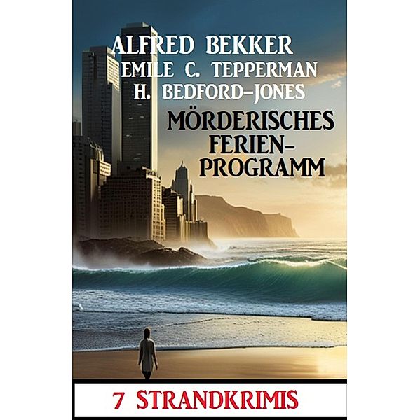 Mörderisches Ferienprogramm: 7 Strandkrimis, Alfred Bekker, Emile C. Tepperman, H. Bedford-Jones