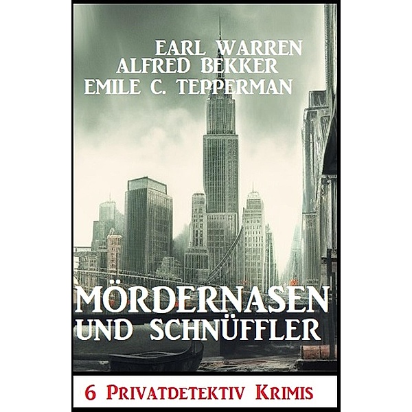 Mördernasen und Schnüffler: 6 Privatdetektiv Krimis, Alfred Bekker, Earl Warren, Emile C. Tepperman
