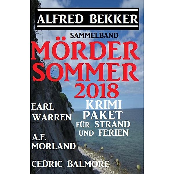 Mördersommer 2018 - Krimi-Paket für Strand und Ferien, A. F. Morland, Earl Warren, Alfred Bekker, Cedric Balmore